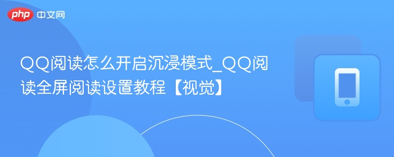 QQ阅读怎么开启沉浸模式_QQ阅读全屏阅读设置教程【视觉】