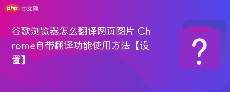 谷歌浏览器怎么翻译网页图片 Chrome自带翻译功能使用方法【设置】