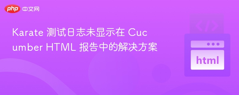 Karate 测试日志未显示在 Cucumber HTML 报告中的解决方案

