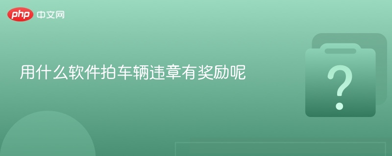 用什么软件拍车辆违章有奖励呢