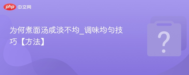 为何煮面汤咸淡不均_调味均匀技巧【方法】