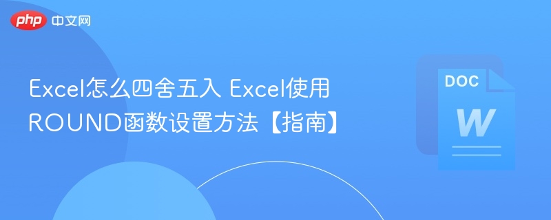 Excel怎么四舍五入 Excel使用ROUND函数设置方法【指南】
