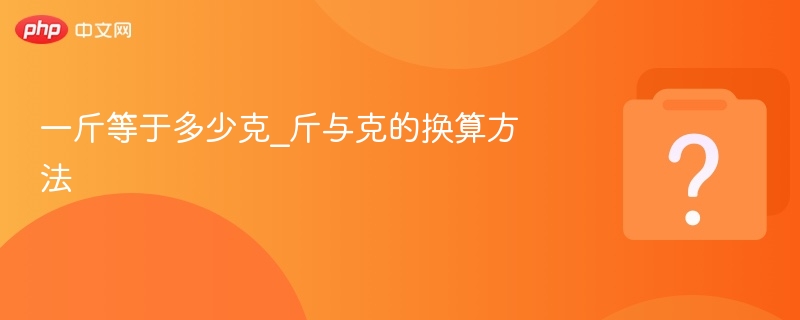 一斤等于多少克_斤与克的换算方法