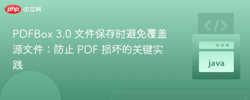 PDFBox 3.0 文件保存时避免覆盖源文件：防止 PDF 损坏的关键实践
