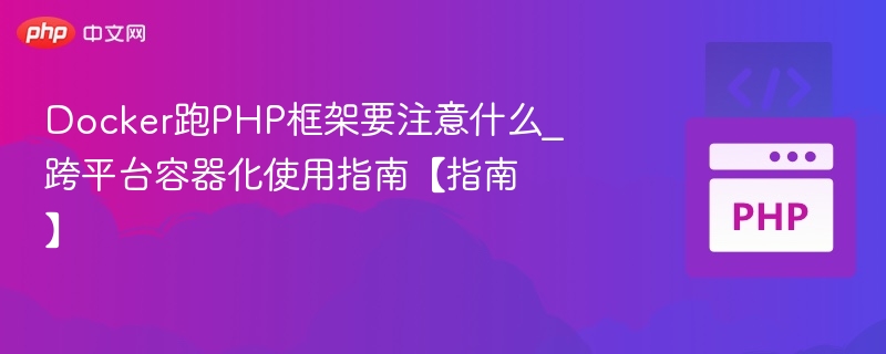 Docker跑PHP框架要注意什么_跨平台容器化使用指南【指南】