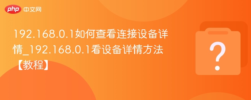 192.168.0.1如何查看连接设备详情_192.168.0.1看设备详情方法【教程】