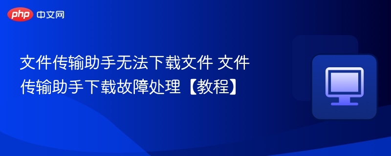 文件传输助手无法下载文件 文件传输助手下载故障处理【教程】