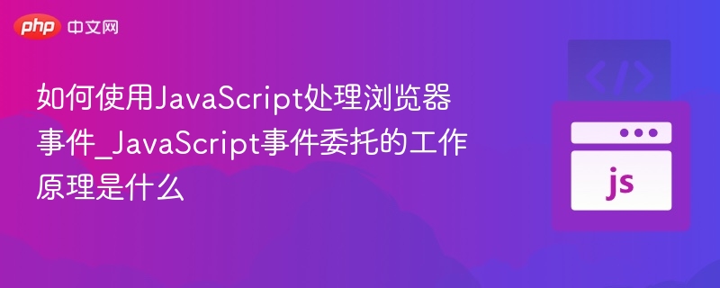 如何使用JavaScript处理浏览器事件_JavaScript事件委托的工作原理是什么