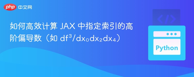 如何高效计算 JAX 中指定索引的高阶偏导数（如 df³/dx₀dx₂dx₄）
