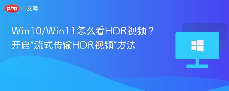 Win10/Win11怎么看HDR视频？开启“流式传输HDR视频”方法