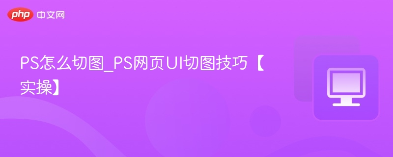PS怎么切图_PS网页UI切图技巧【实操】