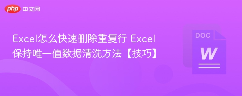 Excel怎么快速删除重复行 Excel保持唯一值数据清洗方法【技巧】