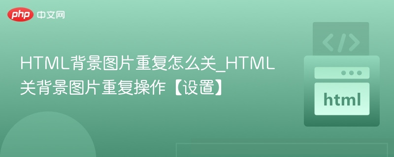 HTML背景图片重复怎么关_HTML关背景图片重复操作【设置】