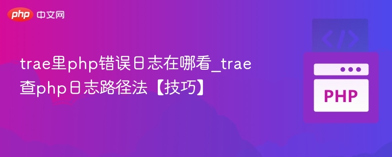 trae里php错误日志在哪看_trae查php日志路径法【技巧】