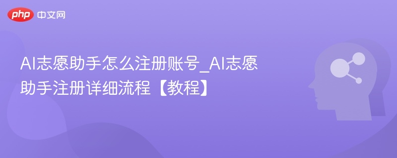 AI志愿助手怎么注册账号_AI志愿助手注册详细流程【教程】