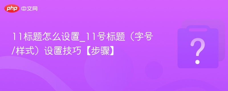 11标题怎么设置_11号标题（字号/样式）设置技巧【步骤】