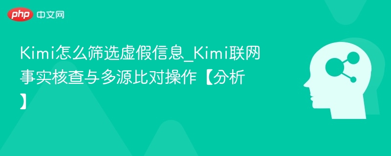 Kimi怎么筛选虚假信息_Kimi联网事实核查与多源比对操作【分析】