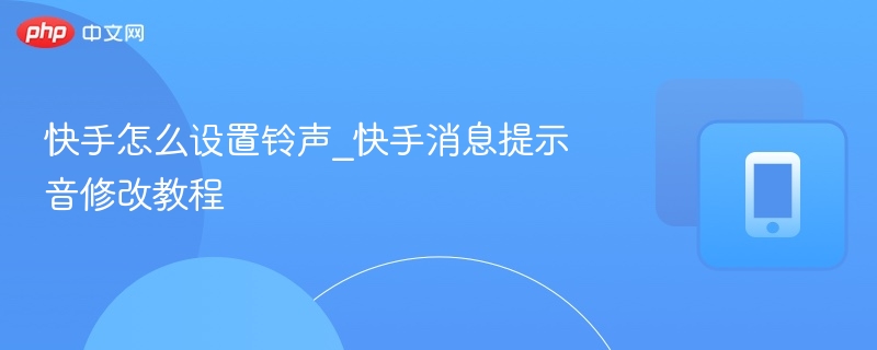 快手怎么设置铃声_快手消息提示音修改教程