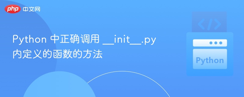 Python 中正确调用 __init__.py 内定义的函数的方法
