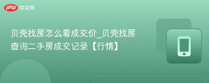 贝壳找房怎么看成交价_贝壳找房查询二手房成交记录【行情】