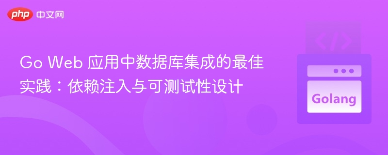 Go Web 应用中数据库集成的最佳实践：依赖注入与可测试性设计
