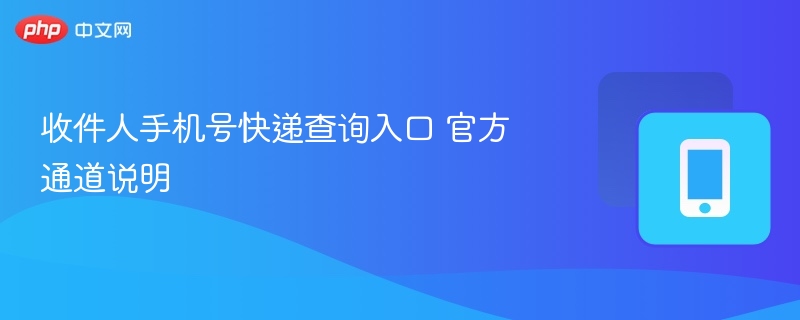 收件人手机号快递查询入口 官方通道说明