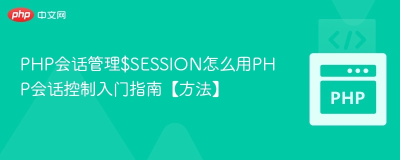PHP会话管理$SESSION怎么用PHP会话控制入门指南【方法】