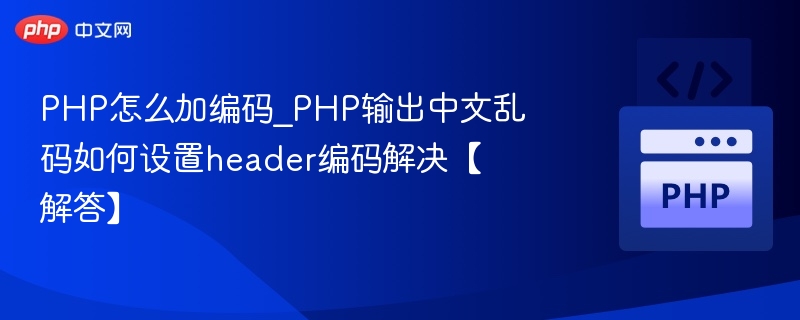 PHP怎么加编码_PHP输出中文乱码如何设置header编码解决【解答】