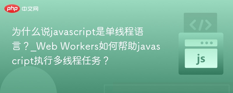 为什么说javascript是单线程语言?_Web Workers如何帮助javascript执行多线程任务?