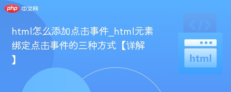 html怎么添加点击事件_html元素绑定点击事件的三种方式【详解】