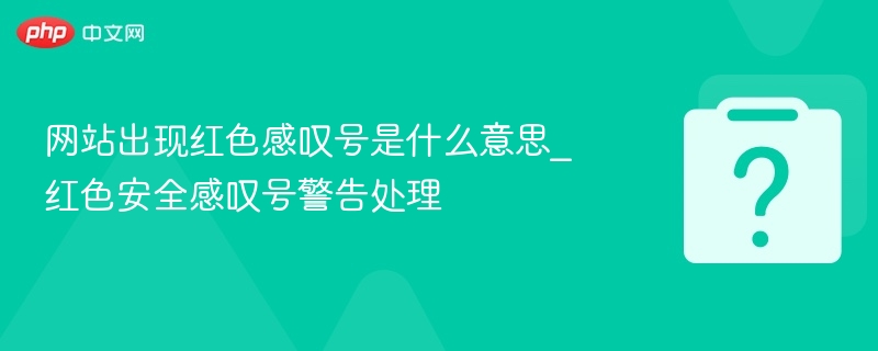 网站出现红色感叹号是什么意思_红色安全感叹号警告处理