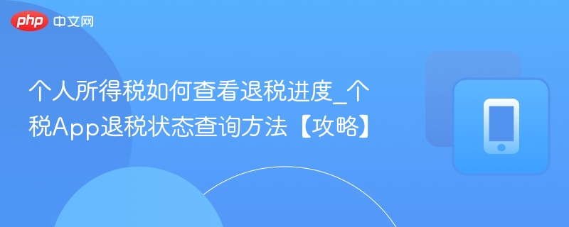 个人所得税如何查看退税进度_个税App退税状态查询方法【攻略】