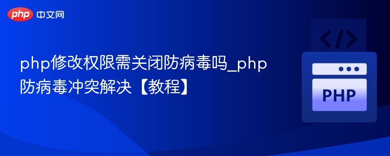 php修改权限需关闭防病毒吗_php防病毒冲突解决【教程】