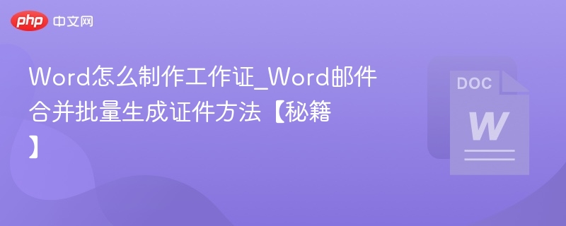 Word怎么制作工作证_Word邮件合并批量生成证件方法【秘籍】