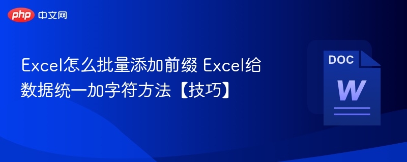Excel怎么批量添加前缀 Excel给数据统一加字符方法【技巧】