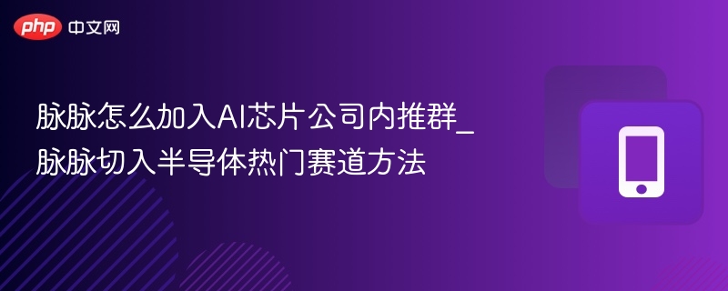 脉脉怎么加入AI芯片公司内推群_脉脉切入半导体热门赛道方法