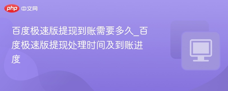 百度极速版提现到账需要多久_百度极速版提现处理时间及到账进度