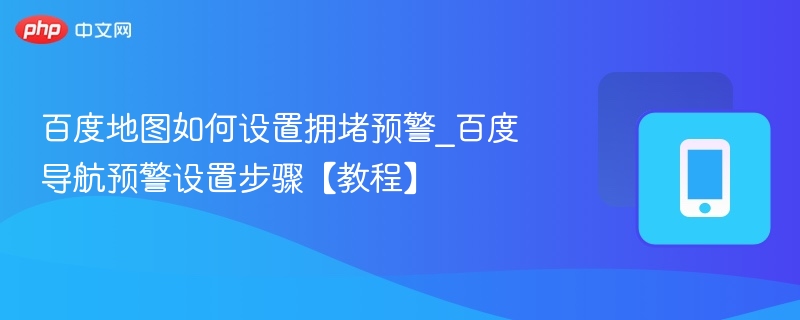 百度地图如何设置拥堵预警_百度导航预警设置步骤【教程】