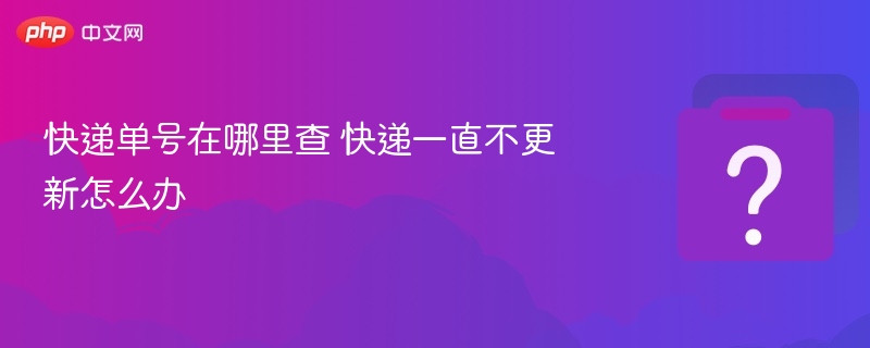 快递单号在哪里查 快递一直不更新怎么办