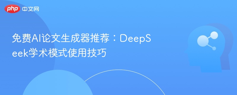 免费AI论文生成器推荐：DeepSeek学术模式使用技巧