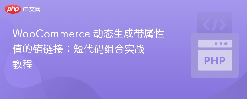 WooCommerce 动态生成带属性值的锚链接：短代码组合实战教程
