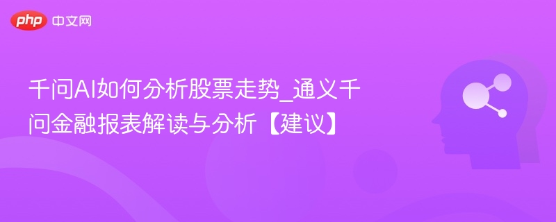 千问AI如何分析股票走势_通义千问金融报表解读与分析【建议】