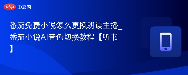 番茄免费小说怎么更换朗读主播_番茄小说AI音色切换教程【听书】