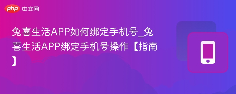 兔喜生活APP如何绑定手机号_兔喜生活APP绑定手机号操作【指南】