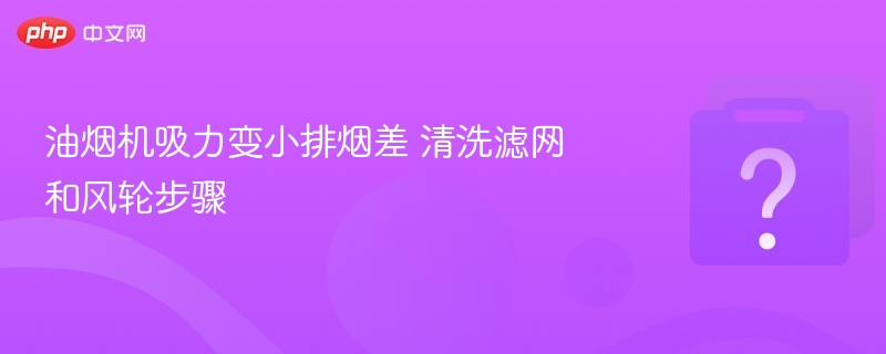 油烟机吸力变小排烟差 清洗滤网和风轮步骤