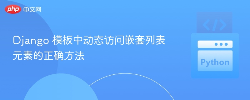 Django 模板中动态访问嵌套列表元素的正确方法
