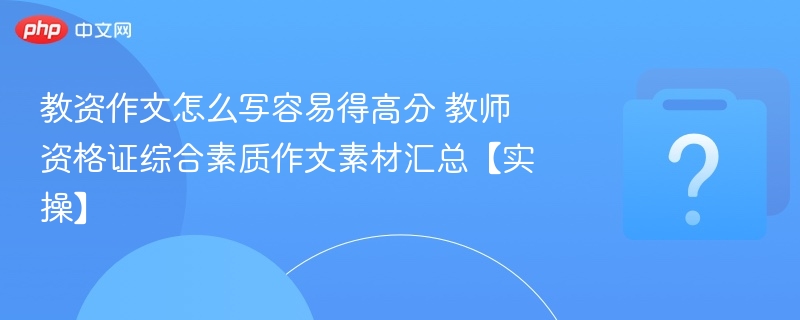 教资作文怎么写容易得高分 教师资格证综合素质作文素材汇总【实操】