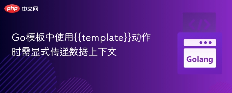 Go模板中使用{{template}}动作时需显式传递数据上下文
