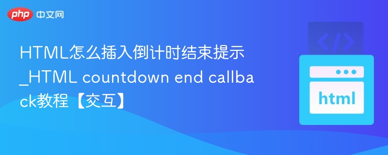 HTML怎么插入倒计时结束提示_HTML countdown end callback教程【交互】