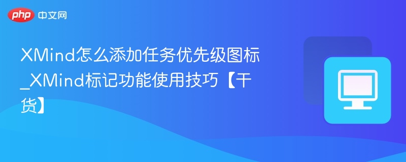 XMind怎么添加任务优先级图标_XMind标记功能使用技巧【干货】